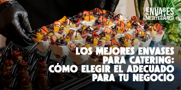 Los mejores envases para catering: ¿Cómo elegir el adecuado para tu negocio?